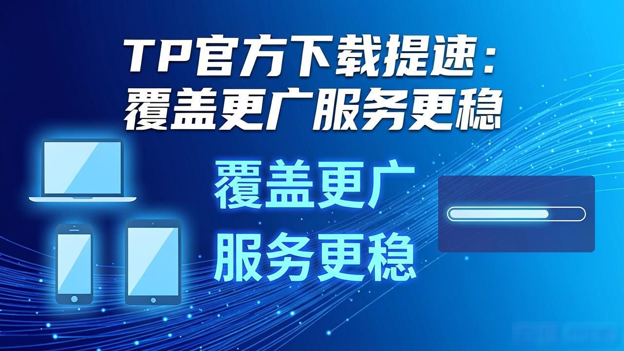 TP官方下载提速：覆盖更广服务更稳